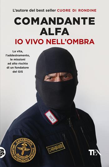 Io vivo nell'ombra. La vita, l'addestramento, le missioni ad alto rischio di un fondatore del GIS - Comandante Alfa - Libro TEA 2020, Varia best seller | Libraccio.it