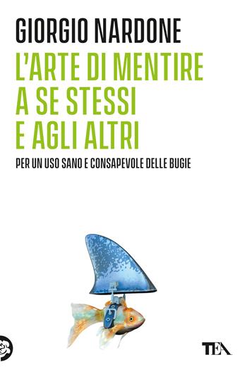 L'arte di mentire a se stessi e agli altri - Giorgio Nardone - Libro TEA 2020, Varia best seller | Libraccio.it