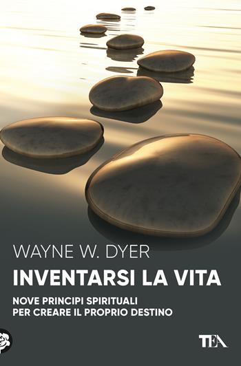 Inventarsi la vita. Nove principi spirituali per creare il proprio destino - Wayne W. Dyer - Libro TEA 2020, Varia best seller | Libraccio.it