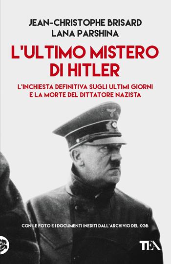 L' ultimo mistero di Hitler. L'inchiesta definitiva sugli ultimi giorni e la morte del dittatore nazista - Jean-Christophe Brisard, Lana Parshina - Libro TEA 2020, Saggi best seller | Libraccio.it