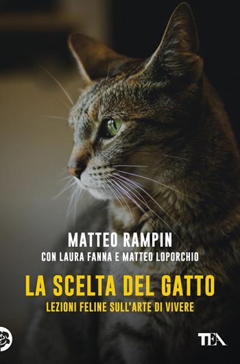 La scelta del gatto. Lezioni feline sull'arte di vivere - Matteo Rampin, Laura Fanna, Matteo Loporchio - Libro TEA 2020, Varia best seller | Libraccio.it