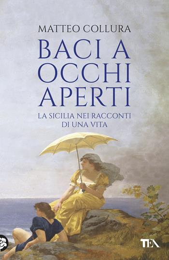 Baci a occhi aperti. Scritti sulla Sicilia - Matteo Collura - Libro TEA 2020, Saggistica TEA | Libraccio.it