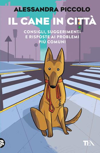 Il cane in città. Consigli, suggerimenti e risposte ai problemi più comuni - Alessandra Piccolo - Libro TEA 2023, TEA Varia | Libraccio.it