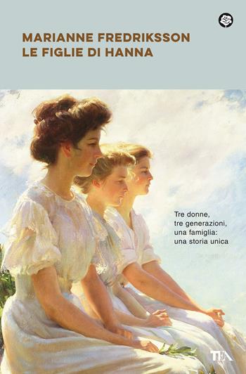 Le figlie di Hanna - Marianne Fredriksson - Libro TEA 2021, Narrativa best seller | Libraccio.it