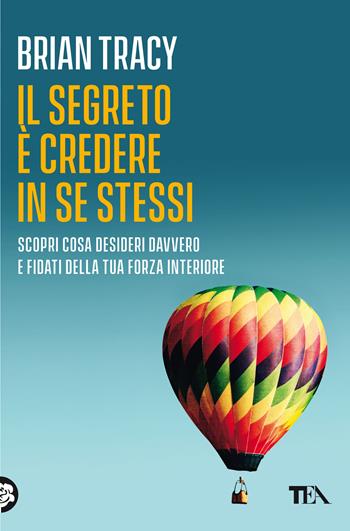 Il segreto è credere in se stessi - Brian Tracy - Libro TEA 2021, Varia best seller | Libraccio.it