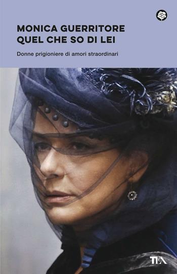 Quel che so di lei. Donne prigioniere di amori straordinari - Monica Guerritore - Libro TEA 2021, Narrativa best seller | Libraccio.it