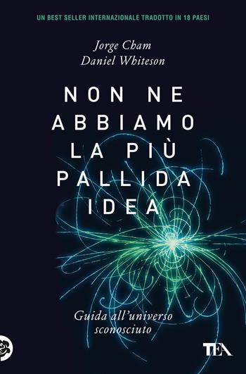 Non ne abbiamo la più pallida idea. Guida all'universo sconosciuto - Jorge Cham, Daniel Whiteson - Libro TEA 2021, Saggi best seller | Libraccio.it