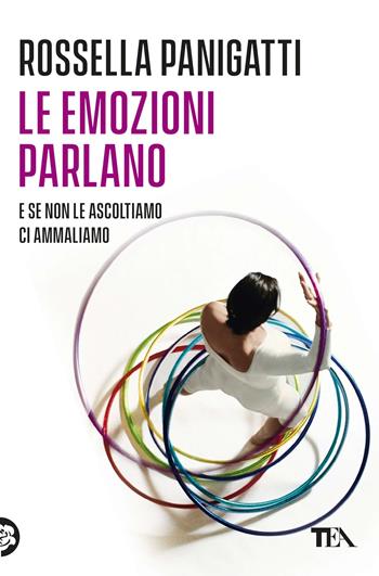 Le emozioni parlano e se non le ascoltiamo ci ammaliamo - Rossella Panigatti - Libro TEA 2021, Varia best seller | Libraccio.it