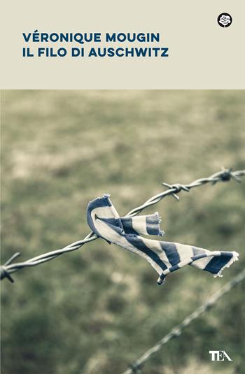 Il filo di Auschwitz - Véronique Mougin - Libro TEA 2021, Narrativa best seller | Libraccio.it