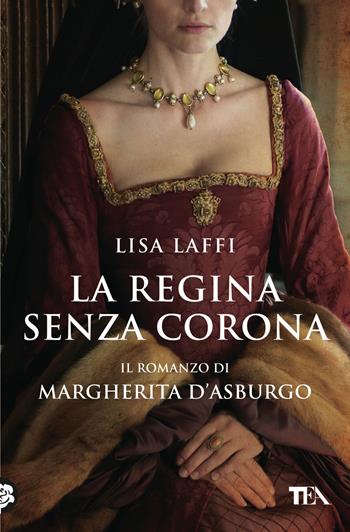 La regina senza corona. Il romanzo di Margherita d'Asburgo - Lisa Laffi - Libro TEA 2023, Romanzi storici best seller | Libraccio.it