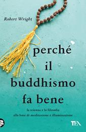 Perché il buddhismo fa bene. La scienza e la filosofia alla base di meditazione e illuminazione