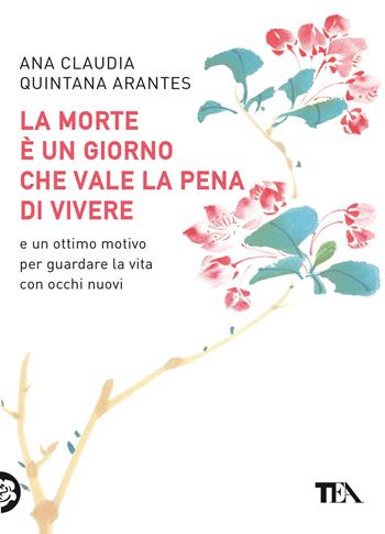 La morte è un giorno che vale la pena di vivere - Ana Claudia Quintana Arantes - Libro TEA 2022, TEA Varia | Libraccio.it