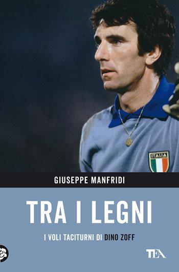 Tra i legni. I voli taciturni di Dino Zoff - Giuseppe Manfridi - Libro TEA 2022, TEA Varia | Libraccio.it