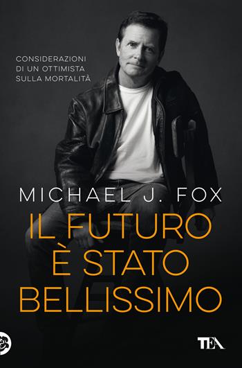 Il futuro è stato bellissimo. Considerazioni di un ottimista sulla mortalità - Michael J. Fox - Libro TEA 2022, TEA Varia | Libraccio.it