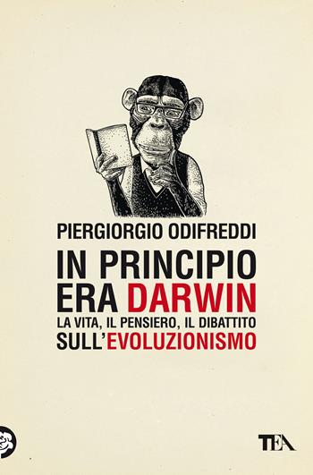 In principio era Darwin. La vita, il pensiero, il dibattito sull'evoluzionismo - Piergiorgio Odifreddi - Libro TEA 2022, Saggi best seller | Libraccio.it
