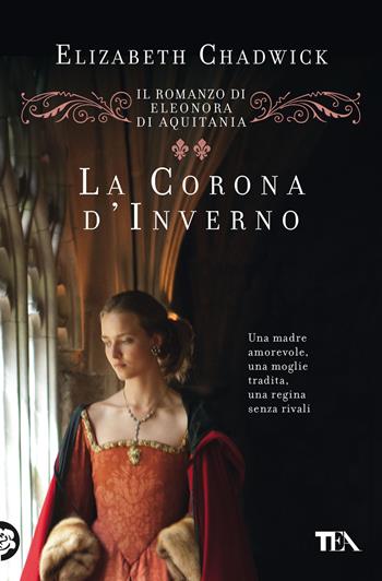 La corona d'inverno. Il romanzo di Eleonora di Aquitania - Elizabeth Chadwick - Libro TEA 2022, Romanzi storici best seller | Libraccio.it