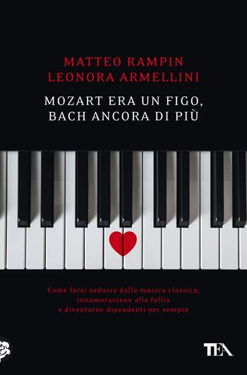 Mozart era un figo, Bach ancora di più. Come farsi sedurre dalla musica classica, innamorarsene alla follia e diventarne dipendenti per sempre - Matteo Rampin, Leonora Armellini - Libro TEA 2022, Varia best seller | Libraccio.it