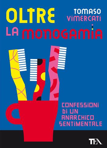 Oltre la monogamia. Confessioni di un anarchico sentimentale - Tomaso Vimercati - Libro TEA 2022, Gli strilli | Libraccio.it