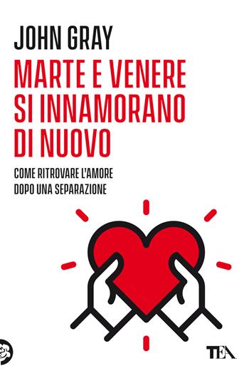 Marte e Venere si innamorano di nuovo. Come ritrovare l'amore dopo una separazione o un divorzio - John Gray - Libro TEA 2022, Varia best seller | Libraccio.it