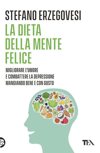 La dieta della mente felice. Il regime alimentare per migliorare l'umore e aiutarsi a combattere ansia e depressione - Stefano Erzegovesi - Libro TEA 2022, Varia best seller | Libraccio.it