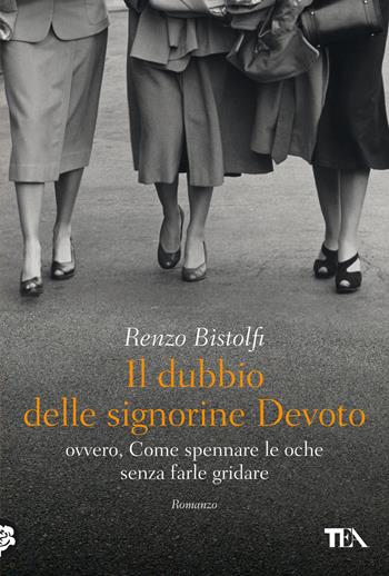 Il dubbio delle signorine Devoto ovvero, Come spennare le oche senza farle gridare - Renzo Bistolfi - Libro TEA 2022, Narrativa Tea | Libraccio.it