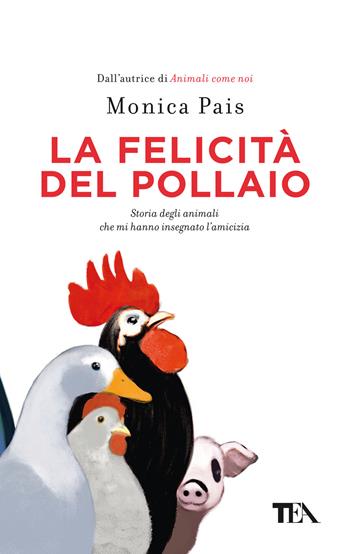 La felicità del pollaio. Storia degli animali che mi hanno insegnato l'amicizia - Monica Pais - Libro TEA 2023, Varia best seller | Libraccio.it