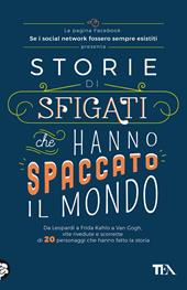 Storie di sfigati che hanno spaccato il mondo. Da Leopardi a Frida Kahlo a Van Gogh, vite rivedute e scorrette di 20 personaggi che hanno fatto la storia