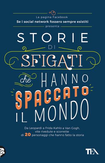 Storie di sfigati che hanno spaccato il mondo. Da Leopardi a Frida Kahlo a Van Gogh, vite rivedute e scorrette di 20 personaggi che hanno fatto la storia - Se i social network fossero sempre esistiti - Libro TEA 2022, SuperTEA | Libraccio.it