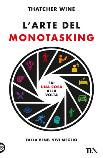 L'arte del monotasking. Fai una cosa alla volta. Falla bene. Vivi meglio - Wine Thatcher - Libro TEA 2023, TEA Varia | Libraccio.it