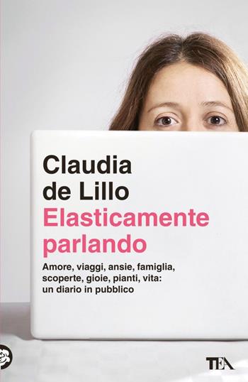 Elasticamente parlando. Amore, viaggi, ansie, famiglia, scoperte, gioie, pianti, vita: un diario in pubblico - Claudia Elasti De Lillo - Libro TEA 2022, TEA Varia | Libraccio.it