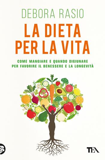 La dieta per la vita. Come mangiare e quando digiunare per favorire il benessere e la longevità - Debora Rasio - Libro TEA 2023, Varia best seller | Libraccio.it