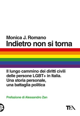 Indietro non si torna. Il lungo cammino dei diritti civili delle persone LGBT+ in Italia. Una storia personale, una battaglia politica - Monica J. Romano - Libro TEA 2023, Gli strilli | Libraccio.it