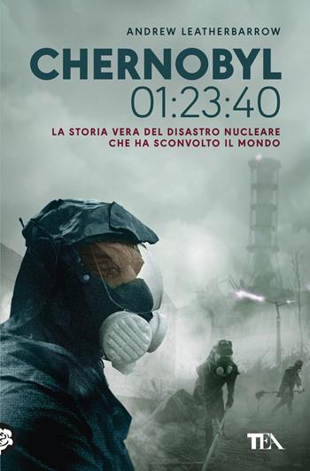 Chernobyl 01:23:40. La storia vera del disastro nucleare che ha sconvolto il mondo - Andrew Leatherbarrow - Libro TEA 2023, Suspense best seller | Libraccio.it