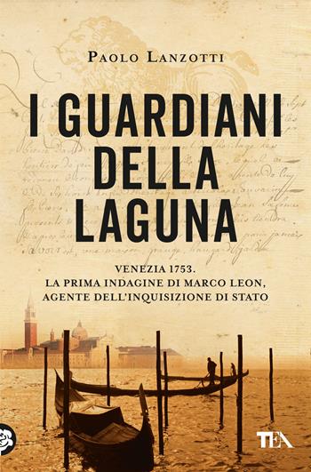 I guardiani della laguna. Venezia 1753. La prima indagine di Marco Leon, agente dell'Inquisizione di Stato - Paolo Lanzotti - Libro TEA 2023, Suspense best seller | Libraccio.it