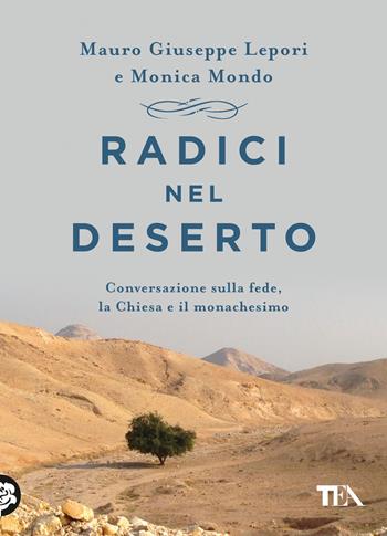 Radici nel deserto. Conversazione sulla fede, la Chiesa e il monachesimo - Mauro Giuseppe Lepori, Monica Mondo - Libro TEA 2023, Saggistica TEA | Libraccio.it