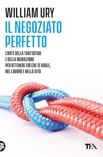 Il negoziato perfetto. L'arte della trattativa e della mediazione per ottenere ciò che si vuole, nel lavoro e nella vita - William Ury - Libro TEA 2023, Varia best seller | Libraccio.it