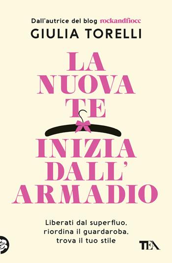 La nuova te inizia dall'armadio. Liberati dal superfluo, riordina il guardaroba, trova il tuo stile con il metodo RockandFiocc - Giulia Torelli - Libro TEA 2023, Varia best seller | Libraccio.it
