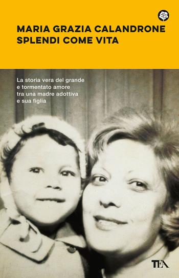 Splendi come vita - Maria Grazia Calandrone - Libro TEA 2023, Narrativa best seller | Libraccio.it