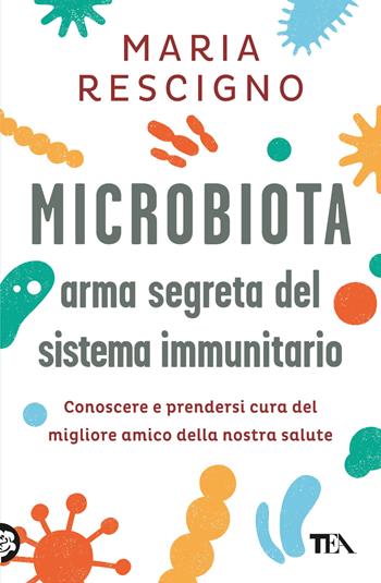 Microbiota, arma segreta del sistema immunitario. Conoscere e prendersi cura del migliore amico della nostra salute - Maria Rescigno - Libro TEA 2023, Varia best seller | Libraccio.it