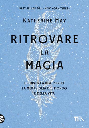 Ritrovare la magia. Un invito a riscoprire la meraviglia del mondo e della vita - Katherine May - Libro TEA 2024, TEA Varia | Libraccio.it