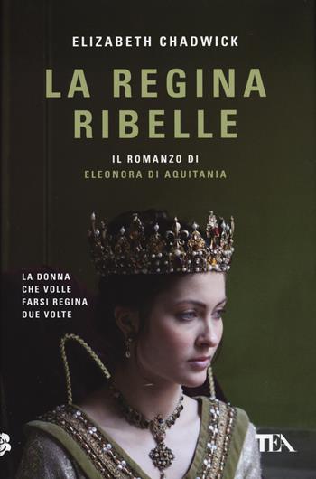 La regina ribelle. Il romanzo di Eleonora di Aquitania - Elizabeth Chadwick - Libro TEA 2023, TEA fuori collana | Libraccio.it