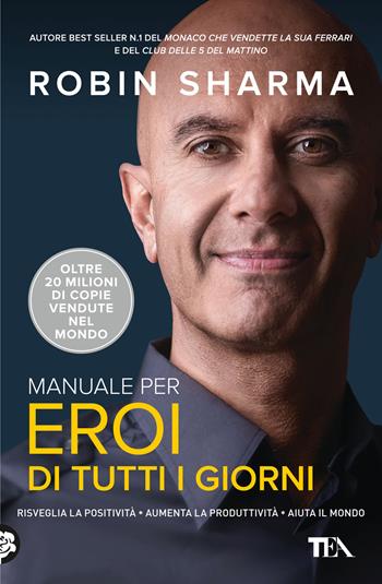 Manuale per eroi di tutti i giorni. Risveglia la positività, aumenta la produttività, aiuta il mondo - Robin S. Sharma - Libro TEA 2024, Varia best seller | Libraccio.it