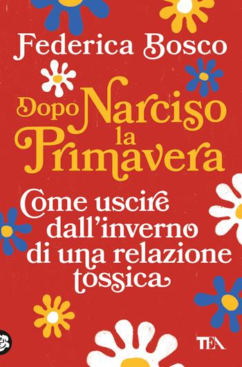 Dopo Narciso la primavera. Come uscire dal lungo inverno di una relazione tossica - Federica Bosco - Libro TEA 2024, Varia best seller | Libraccio.it