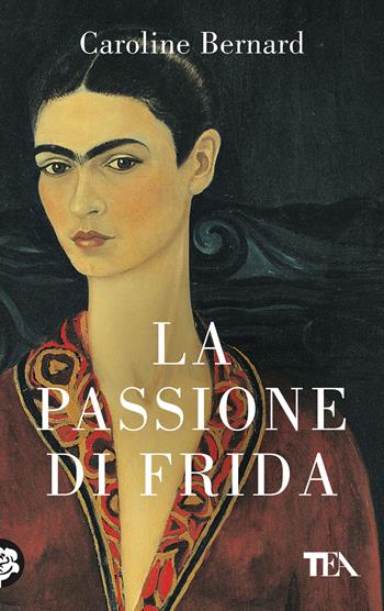 La passione di Frida - Caroline Bernard - Libro TEA 2024, TEA Top | Libraccio.it