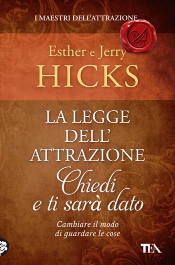 La legge dell'attrazione. Chiedi e ti sarà dato - Esther Hicks, Jerry Hicks - Libro TEA 2024, Varia best seller | Libraccio.it
