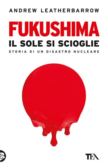 Fukushima. Il sole si scioglie - Andrew Leatherbarrow - Libro TEA 2024, Saggi best seller | Libraccio.it