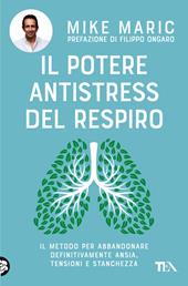 Il potere antistress del respiro. Il metodo per abbandonare definitivamente ansia, tensioni e stanchezza