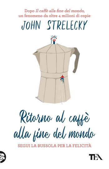 Ritorno al caffè alla fine del mondo. Segui la bussola per la felicità - John P. Strelecky - Libro TEA 2024, SuperTEA | Libraccio.it