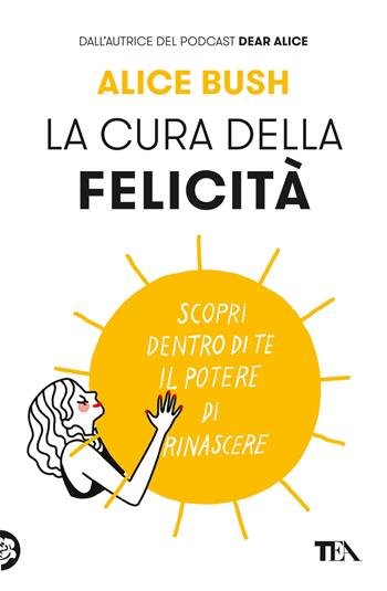 La cura della felicità. Scopri dentro di te il potere di rinascere - Alice Bush - Libro TEA 2024, Varia best seller | Libraccio.it