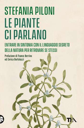 Le piante ci parlano. Entrare in sintonia con il linguaggio segreto della natura per ritrovare se stessi - Stefania Piloni - Libro TEA 2024, Varia best seller | Libraccio.it